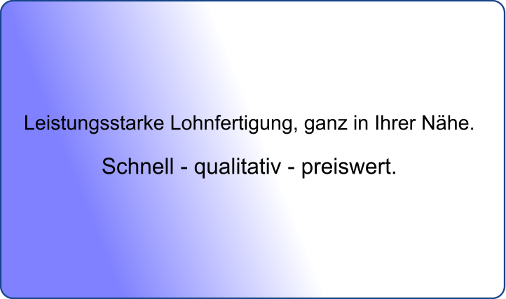 Leistungsstarke Lohnfertigung, ganz in Ihrer Nhe.   Schnell - qualitativ - preiswert.